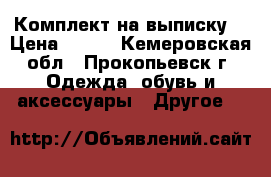 Комплект на выписку  › Цена ­ 300 - Кемеровская обл., Прокопьевск г. Одежда, обувь и аксессуары » Другое   